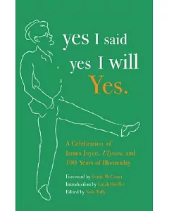 Yes I Said Yes I Will Yes.: A Celebration of James Joyce, Ulysses, and 100 Years of Bloomsday