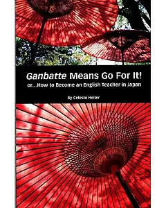 Ganbatte Means Go for It!: Or...How to Become an English Teacher in Japan