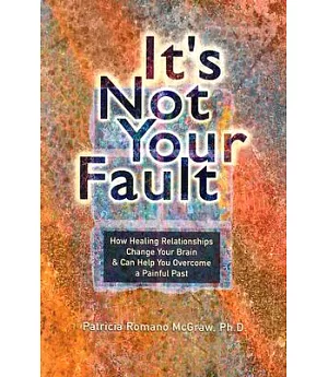 It’s Not Your Fault: How Healing Relationships Change Your Brain & Can Help You Overcome a Painful Past