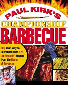 paul Kirk’s Championship Barbecue: Barbecue Your Way to Greatness With 575 Lip-Smackin’ Recipes from the Baron of Barbecue