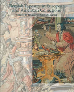 Flemish Tapestry in European and American Collections: Studies in Honour of Guy Delmarcel