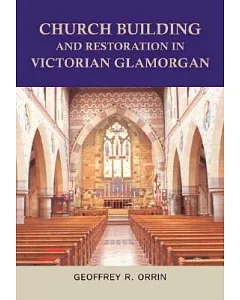 Church Building and Restoration in Victorian Glamorgan: An Architectural And Documentary Study
