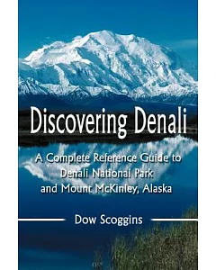 Discovering Denali: A Complete Reference Guide to Denali National Park and Mount McKinley, Alaska