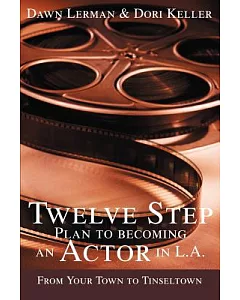 Twelve Step Plan To Becoming An Actor In L.a.: From Your Town To Tinseltown