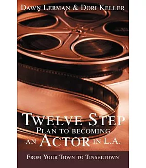 Twelve Step Plan To Becoming An Actor In L.a.: From Your Town To Tinseltown
