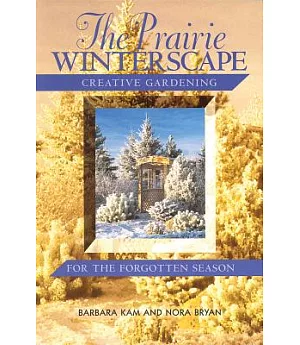 The Prairie Winterscape: Creative Gardening for the Forgotten Season