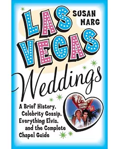 Las Vegas Weddings: A Brief History, Celebrity Gossip, Everything Elvis, and the Complete Chapel Guide