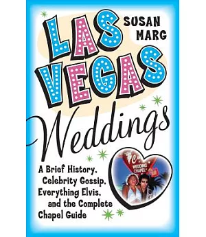 Las Vegas Weddings: A Brief History, Celebrity Gossip, Everything Elvis, and the Complete Chapel Guide