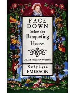 Face Down Below The Banqueting House: A Mystery Featuring Susanna, Lady Appleton, gentlewoman, Herbalist and Sleuth