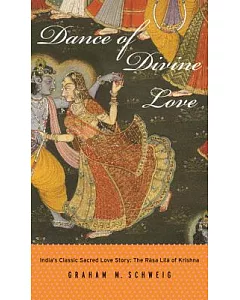 Dance Of Divine Love: The Rasa Lila Of Krishna From The Bhagavata Purana, India’s Classic Sacred Love Story