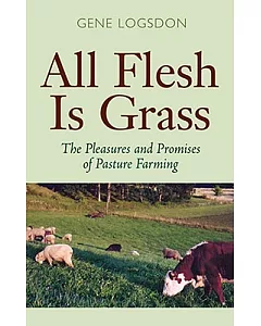 All Flesh Is Grass: The Pleasures And Promises Of Pasture Farming
