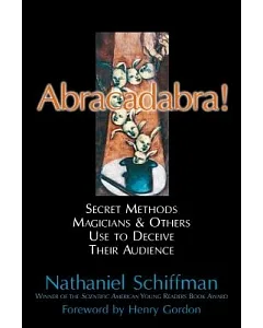 Abracadabra: SECRET METHODS MAGICIANS AND OTHERS USE TO DECEIVE THEIR AUDIENCE