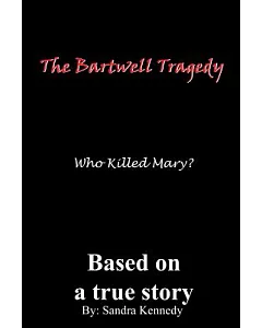 The Bartwell Tragedy: Who Killed Mary?: Based On A True Story