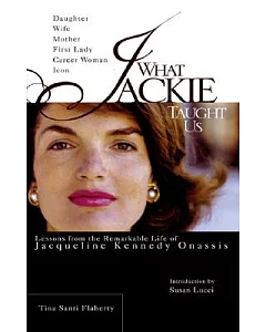 What Jackie Taught Us: Lessons From The Remarkable Life of Jacqueline Kennedy Onassis