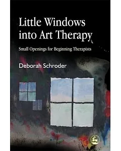 Little Windows Into Art Therapy: Small Openings For Beginning Therapists