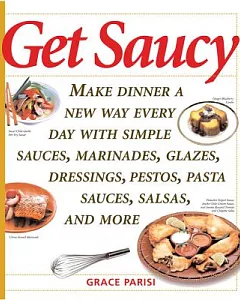 Get Saucy: Make Dinner A New Way Every Day With Simple Sauces, Marinades, Dressings, Glazes, Pestos, Pasta Sauces, Salsas, And M