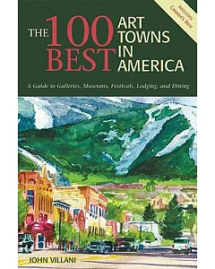 The 100 Best Art Towns In America: A Guide To Galleries, Museums, Festivals, Lodging And Dining