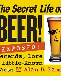 The Secret Life Of Beer: Legends, Lore & Little-known Facts