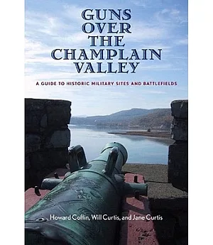 Guns Over The Champlain Valley: A Guide To Historic Military Sites And Battlefields