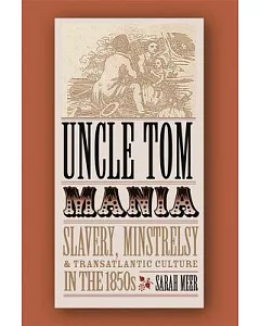 Uncle Tom Mania: Slavery, Minstrelsy, And Transatlantic Culture In The 1850s