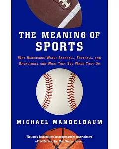 The Meaning Of Sports: Why Americans Watch baseball, Football, and Basketball and What They See When They Do.