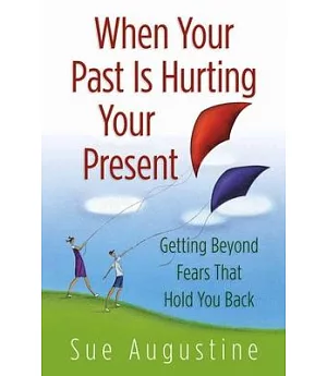 When Your Past Is Hurting Your Present: Getting Beyond Fears That Hold You Back