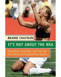 It’s Not About The Bra: Play Hard, Play Fair, And Put The Fun Back Into Competitive Sports