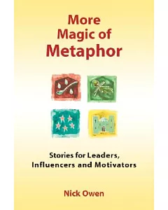 More Magic of Metaphor: Stories for Leaders, Influencers And Motivators