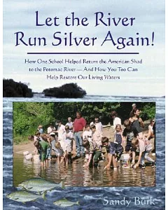 Let the River Run Silver Again!: How One School Helped Return the American Shad to the Potomac River-- And How You Too Can Help