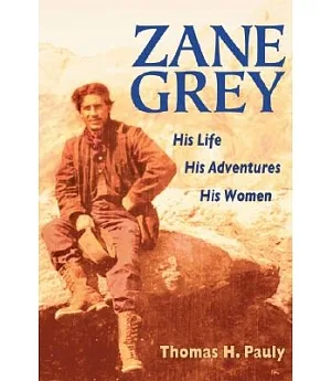Zane Grey: His Life, His Adventures, His Women