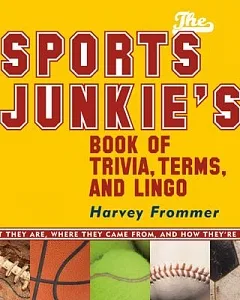 The Sports Junkies’ Book of Trivia, Terms, And Lingo: What They Are, Where They Came From, and How They’re Used