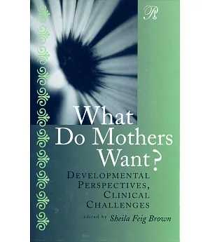 What Do Mothers Want?: Developmental Perspectives, Clinical Challenges