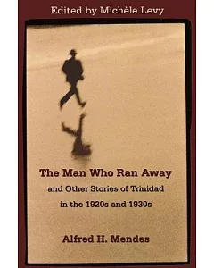 The Man Who Ran Away And Other Stories of Trinidad in the 1920s And 1930s