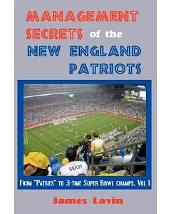 Management Secrets of the New England Patriots: From Patsies to Triple Super Bowl Champs