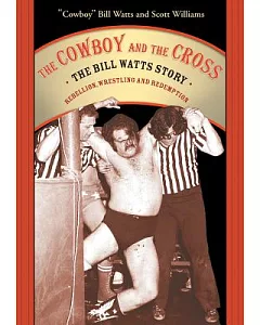The Cowboy And the Cross: The bill Watts Story: Rebellion, Wrestling And Redemption