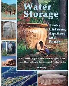 Water Storage: Tanks, Cisterns, Aquifers, And Ponds for Domestic Supply, Fire And Emergency Use. Includes How to Make Ferrocemen