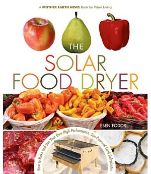 The Solar Food Dryer: How to Make And Use Your Own High-Performance, Sun-powered Food Dehydrator