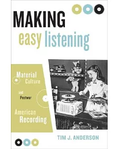 Making Easy Listening: Material Culture And Postwar American Recording