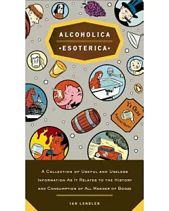 Alcoholica Esoterica: A Collection of Useful And Useless Information As It Relates To The History and Consumption of All Manner
