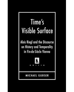 Time’s Visible Surface: Alois Riegl And the Discourse on History And Temporality in Fin-de-siecle Vienna