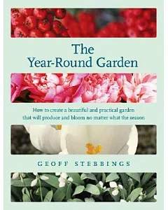 The Year-Round Garden: Hoe To Create A Beautiful and Practical Garden That Will Produce and Bloom No Matter What The Season