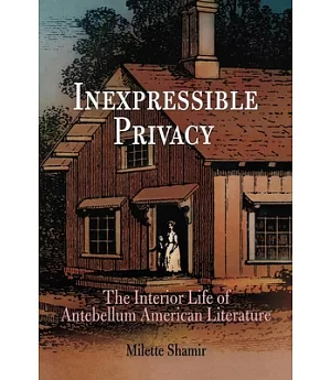 Inexpressible Privacy: The Interior Life of Antebellum American Literature