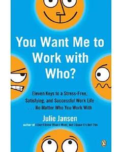 You Want Me to Work with Who?: Eleven Keys to a Stress-Free, Satisfying, and Successful Work Life--No Matter Who You Work With