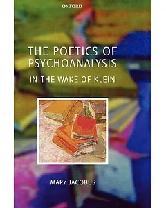 The Poetics of Psychoanalysis: In the Wake of Klein