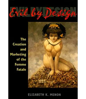 Evil by Design: The Creation And Marketing of the Femme Fatale