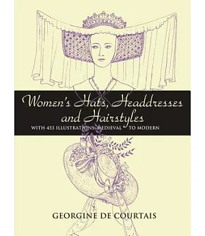 Women’s Hats, Headdresses And Hairstyles: With 453 Illustrations, Medieval to Modern