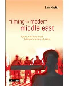 Filming the Modern Middle East: Politics in the Cinemas of Hollywood And the Arab World