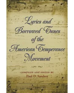 Lyrics And Borrowed Tunes of the American Temperance Movement