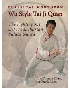 Classical Northern Wu Style Tai Ji Quan: The Fighting Art of the Manchurian Palace Guard