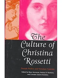 The Culture of Christina Rossetti: Female Poetics and Victorian Contexts